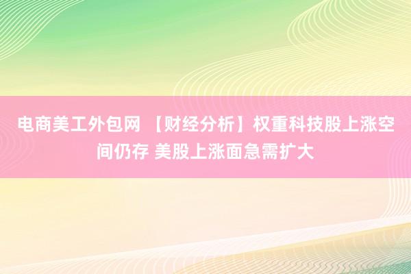 电商美工外包网 【财经分析】权重科技股上涨空间仍存 美股上涨面急需扩大